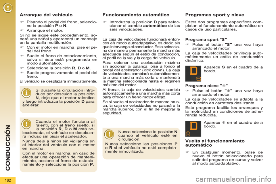 PEUGEOT 5008 2012  Manual del propietario (in Spanish) 162
   
Arranque del vehículo
 
 
 
�) 
  Pisando el pedal del freno, seleccio-
ne la posición  P 
 o  N 
. 
   
�) 
  Arranque el motor.  
  Si no se sigue este procedimiento, so-
nará una señal 