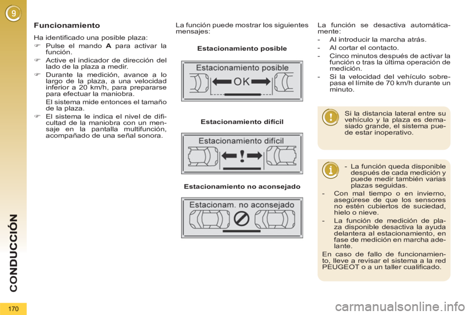 PEUGEOT 5008 2012  Manual del propietario (in Spanish) CO
170
   Funcionamiento
 
Ha identiﬁ cado una posible plaza: 
   
 
�) 
  Pulse el mando  A 
 para activar la 
función. 
   
�) 
  Active el indicador de dirección del 
lado de la plaza a medir. 