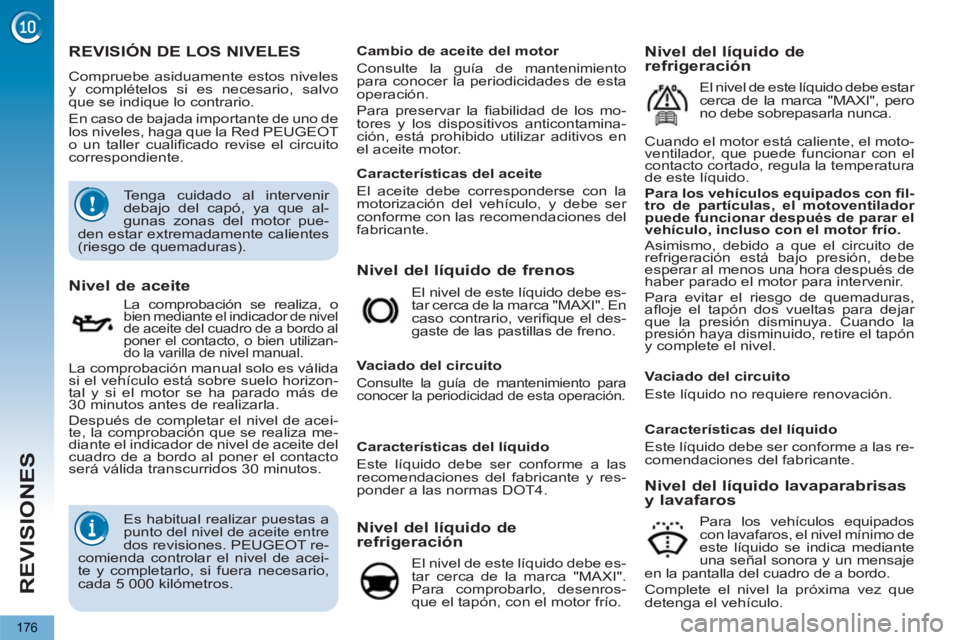PEUGEOT 5008 2012  Manual del propietario (in Spanish) REVISIONES
176
REVISIÓN DE LOS NIVELES 
  Compruebe asiduamente estos niveles 
y complételos si es necesario, salvo 
que se indique lo contrario. 
  En caso de bajada importante de uno de 
los nivel