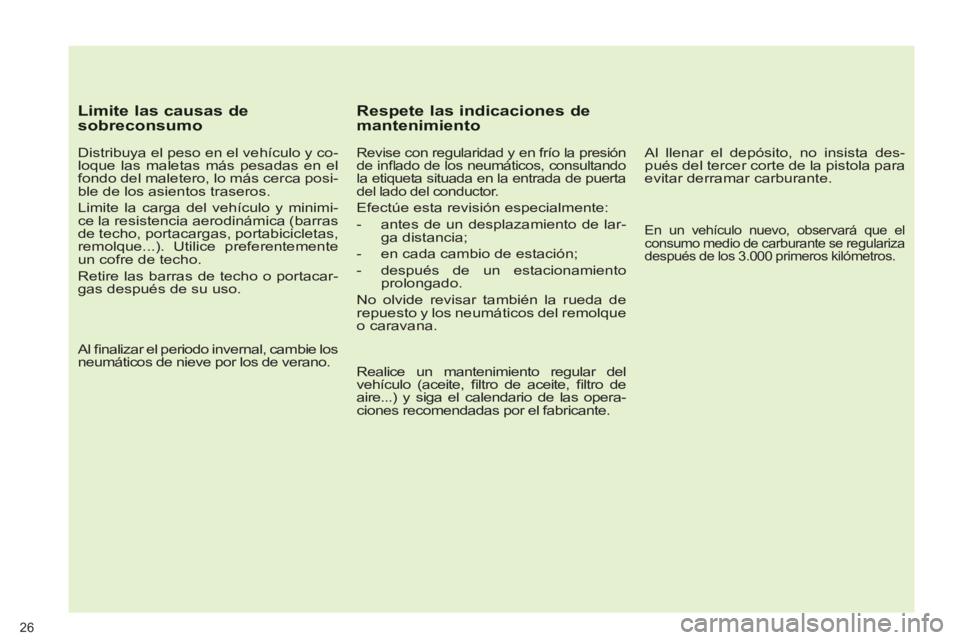 PEUGEOT 5008 2012  Manual del propietario (in Spanish) 26
   
Limite las causas de sobreconsumo 
 
 
Distribuya el peso en el vehículo y co-
loque las maletas más pesadas en el 
fondo del maletero, lo más cerca posi-
ble de los asientos traseros. 
  Li