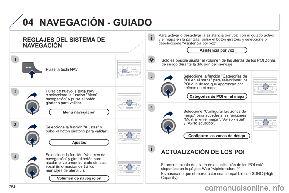 PEUGEOT 5008 2012 Manual del propietario (in Spanish) 284
04
5
6
3 2 1
4
REGLAJES DEL SISTEMA DE
NAVEGACIÓN
Seleccione "Confi gurar las zonas deriesgo" para acceder a las funciones "Mostrar en el mapa", "Aviso visual" y "Aviso acústico". PEUGEOT 5008 2012 Manual del propietario (in Spanish) 284
04
5
6
3 2 1
4
REGLAJES DEL SISTEMA DE
NAVEGACIÓN
Seleccione "Confi gurar las zonas deriesgo" para acceder a las funciones "Mostrar en el mapa", "Aviso visual" y "Aviso acústico".