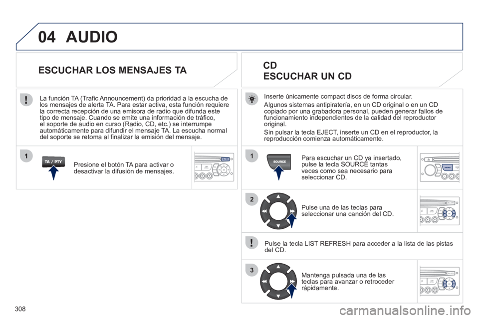 PEUGEOT 5008 2012 Manual del propietario (in Spanish) 308
04
1
2
3
SOURCE
AUDIO
Inserte únicamente compact discs de forma circular.
Al
gunos sistemas antipiratería, en un CD original o en un CDcopiado por una grabadora personal, pueden generar fal PEUGEOT 5008 2012 Manual del propietario (in Spanish) 308
04
1
2
3
SOURCE
AUDIO
Inserte únicamente compact discs de forma circular.
Al
gunos sistemas antipiratería, en un CD original o en un CDcopiado por una grabadora personal, pueden generar fal