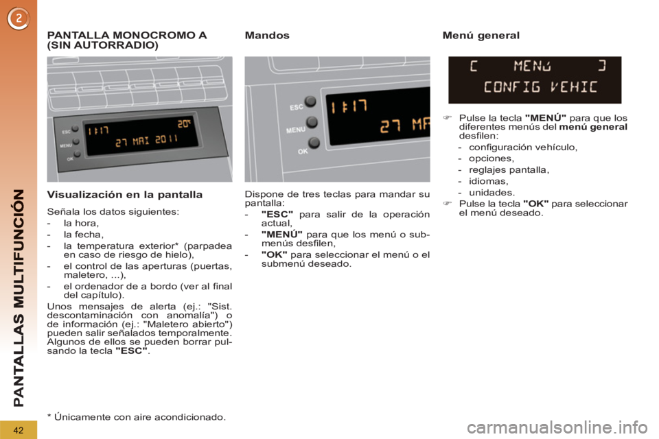 PEUGEOT 5008 2012 Manual del propietario (in Spanish) PA
N
42
Visualización en la pantalla
Señala los datos siguientes:
- la hora,
- la fecha,
- la temperatura exterior * (parpadea
en caso de riesgo de hielo),
- el co PEUGEOT 5008 2012 Manual del propietario (in Spanish) PA
N
42
Visualización en la pantalla
Señala los datos siguientes:
- la hora,
- la fecha,
- la temperatura exterior * (parpadea
en caso de riesgo de hielo),
- el co