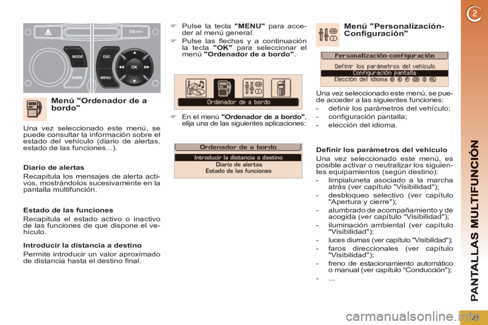 PEUGEOT 5008 2012  Manual del propietario (in Spanish) PA
N
47
   
Menú "Ordenador de a
bordo"
   
 
�) 
  Pulse la tecla  "MENU" 
 para acce-
der al menú general. 
   
�) 
 Pulse las ﬂ echas y a continuación 
la tecla  "OK" 
 para seleccionar el 
me