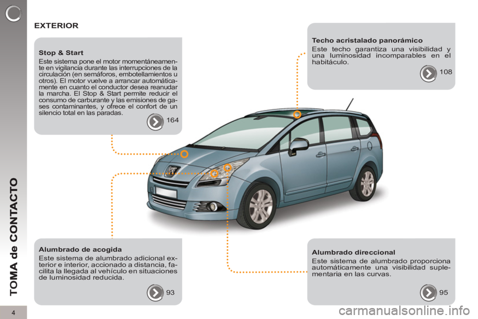 PEUGEOT 5008 2012 Manual del propietario (in Spanish) TO
M
4
EXTERIOR
Alumbrado de acogida
Este sistema de alumbrado adicional ex-
terior e interior, accionado a distancia, fa-
cilita la llegada al vehículo en situaciones
de luminosidad redu PEUGEOT 5008 2012 Manual del propietario (in Spanish) TO
M
4
EXTERIOR
Alumbrado de acogida
Este sistema de alumbrado adicional ex-
terior e interior, accionado a distancia, fa-
cilita la llegada al vehículo en situaciones
de luminosidad redu