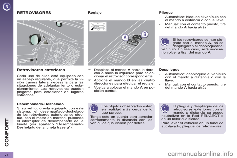 PEUGEOT 5008 2012  Manual del propietario (in Spanish) CO
74
  Los objetos observados están 
en realidad más cerca de lo 
que parece. 
  Tenga esto en cuenta para apreciar 
correctamente la distancia con los 
vehículos que vienen por detrás.  
 
RETRO