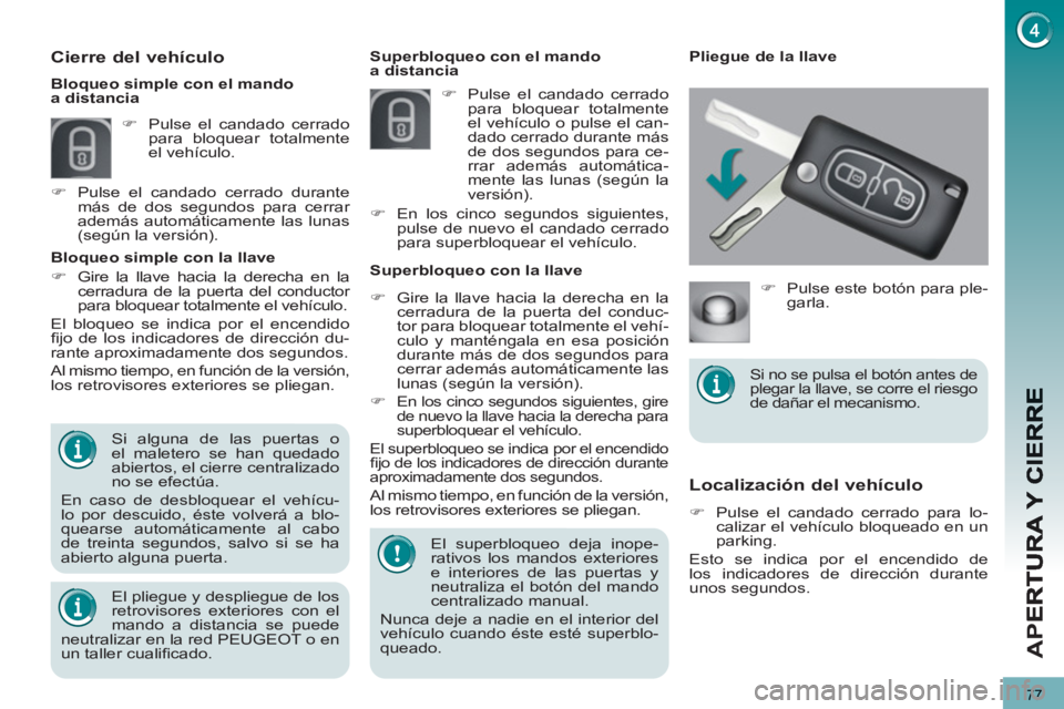 PEUGEOT 5008 2012  Manual del propietario (in Spanish) AP
E
77
Localización del vehículo 
   
 
�) 
  Pulse el candado cerrado para lo-
calizar el vehículo bloqueado en un 
parking.  
  Esto se indica por el encendido de 
los indicadores de dirección 