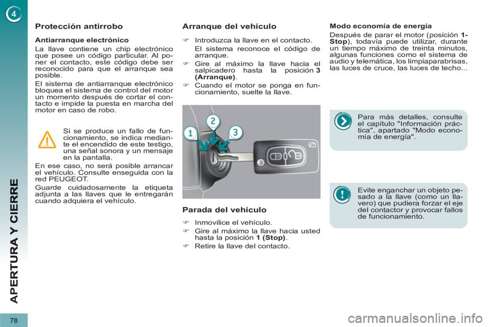 PEUGEOT 5008 2012  Manual del propietario (in Spanish) AP
E
78
   
Antiarranque electrónico 
  La llave contiene un chip electrónico 
que posee un código particular. Al po-
ner el contacto, este código debe ser 
reconocido para que el arranque sea 
po