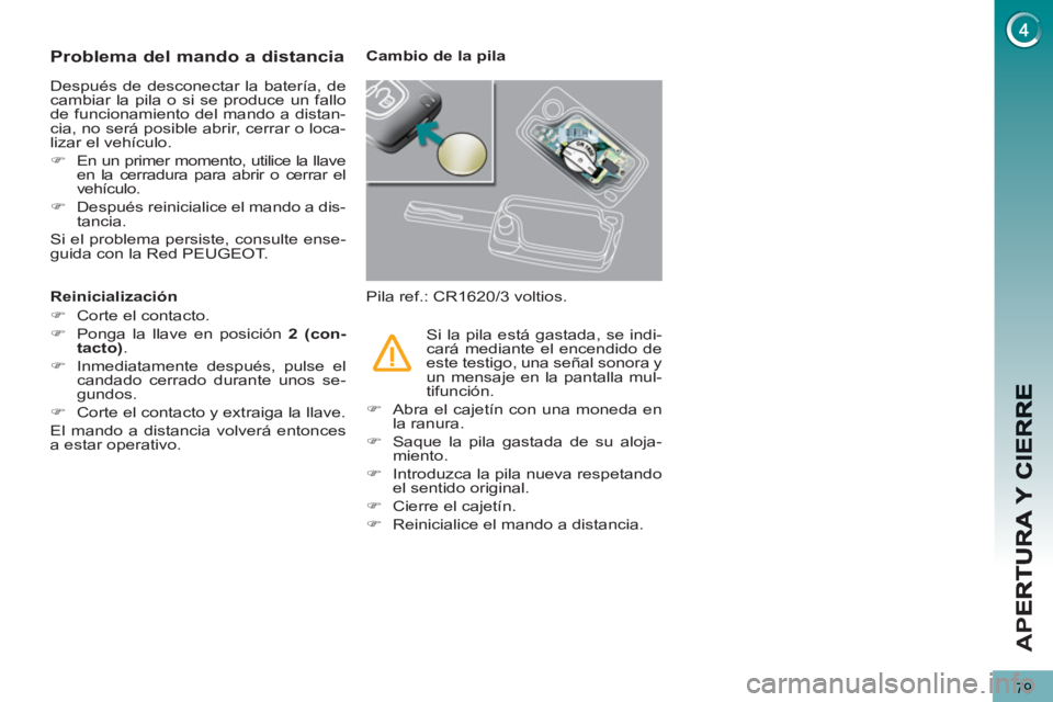 PEUGEOT 5008 2012 Manual del propietario (in Spanish) AP
E
79
Problema del mando a distancia
Después de desconectar la batería, de
cambiar la pila o si se produce un fallo
de funcionamiento del mando a distan-
cia, no será posible abrir, cerrar o PEUGEOT 5008 2012 Manual del propietario (in Spanish) AP
E
79
Problema del mando a distancia
Después de desconectar la batería, de
cambiar la pila o si se produce un fallo
de funcionamiento del mando a distan-
cia, no será posible abrir, cerrar o