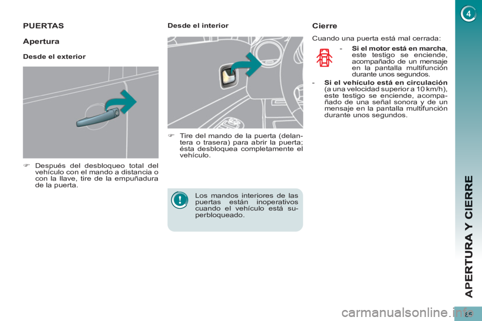 PEUGEOT 5008 2012  Manual del propietario (in Spanish) AP
E
85
PUERTAS 
   
 
�) 
  Después del desbloqueo total del 
vehículo con el mando a distancia o 
con la llave, tire de la empuñadura 
de la puerta.  
 
    
 
Desde el interior 
   
 
�) 
  Tire