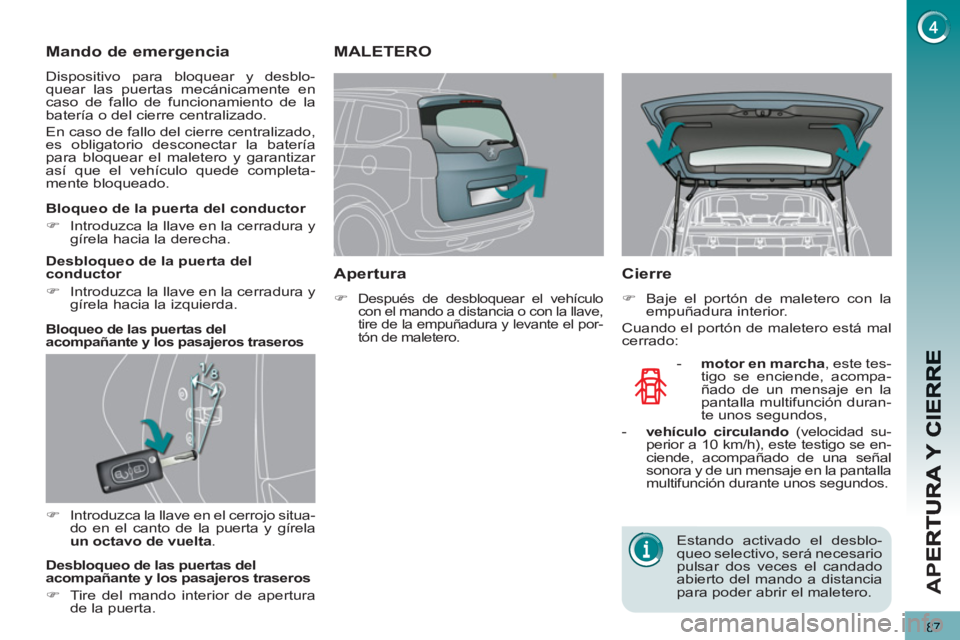 PEUGEOT 5008 2012  Manual del propietario (in Spanish) AP
E
87
Mando de emergencia 
  Dispositivo para bloquear y desblo-
quear las puertas mecánicamente en 
caso de fallo de funcionamiento de la 
batería o del cierre centralizado. 
  En caso de fallo d