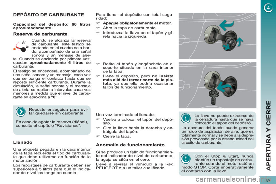 PEUGEOT 5008 2012 Manual del propietario (in Spanish) AP
E
89
La llave no puede extraerse de
la cerradura hasta que se haya
colocado el tapón del depósito.
La apertura del tapón puede generar
un ruido de aspiración de aire, que es
totalmen PEUGEOT 5008 2012 Manual del propietario (in Spanish) AP
E
89
La llave no puede extraerse de
la cerradura hasta que se haya
colocado el tapón del depósito.
La apertura del tapón puede generar
un ruido de aspiración de aire, que es
totalmen
