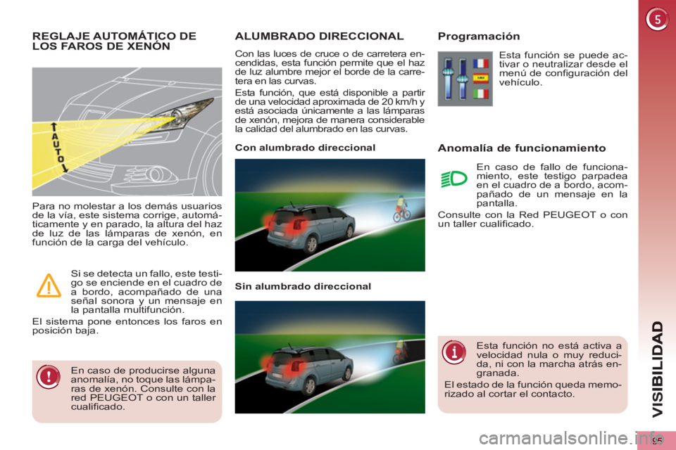 PEUGEOT 5008 2012  Manual del propietario (in Spanish) VIS
95
ALUMBRADO DIRECCIONAL 
  Con las luces de cruce o de carretera en-
cendidas, esta función permite que el haz 
de luz alumbre mejor el borde de la carre-
tera en las curvas. 
  Esta función, q