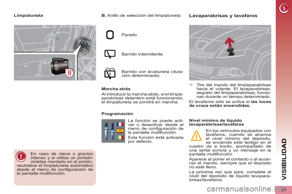 PEUGEOT 5008 2012  Manual del propietario (in Spanish) VIS
97
Lavaparabrisas y lavafaros    
B. 
 Anillo de selección del limpialuneta: 
  Parado 
  Barrido intermitente 
  Barrido con lavaluneta (dura-
ción determinada)  
   
Marcha atrás 
  Al introd