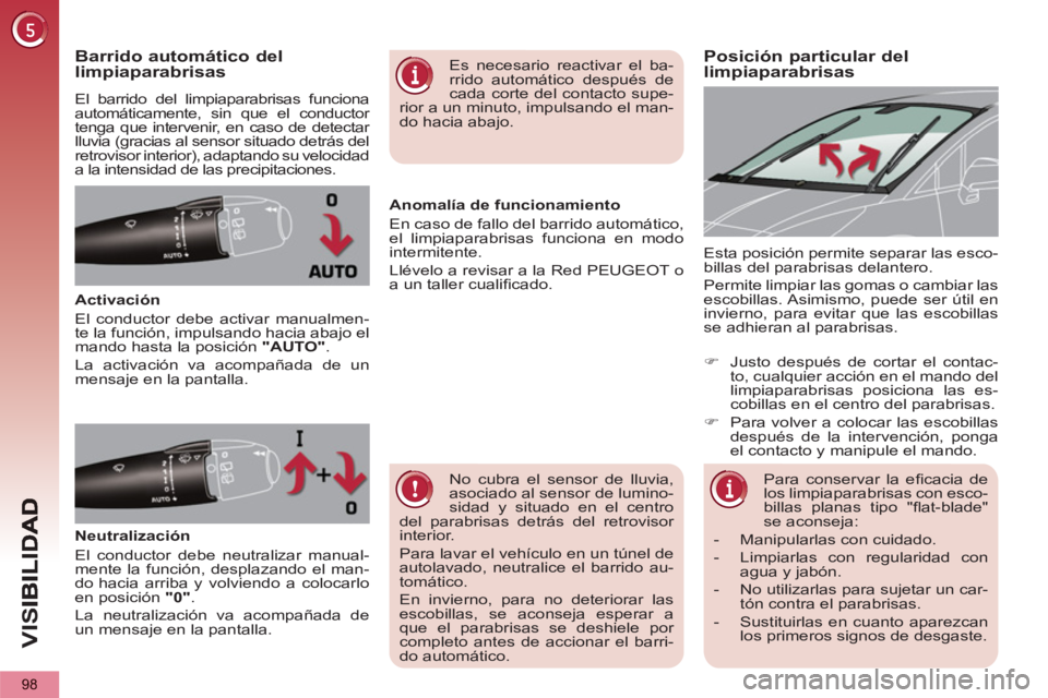 PEUGEOT 5008 2012  Manual del propietario (in Spanish) VIS
98
Posición particular dellimpiaparabrisas Barrido automático del limpiaparabrisas
  El barrido del limpiaparabrisas funciona 
automáticamente, sin que el conductor 
tenga que intervenir, en ca