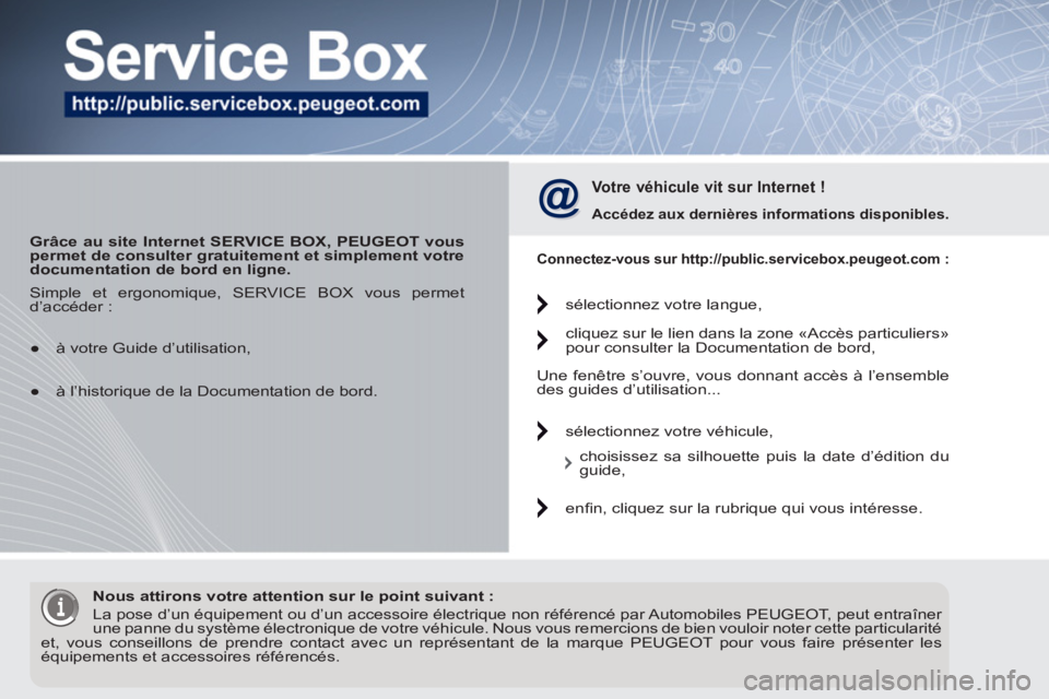 PEUGEOT 5008 2012  Manuel du propriétaire (in French)    
 
Grâce au site Internet SERVICE BOX, PEUGEOT vous 
permet de consulter gratuitement et simplement votre 
documentation de bord en ligne. 
 
 
 
Votre véhicule vit sur Internet ! 
 
 
Accédez a