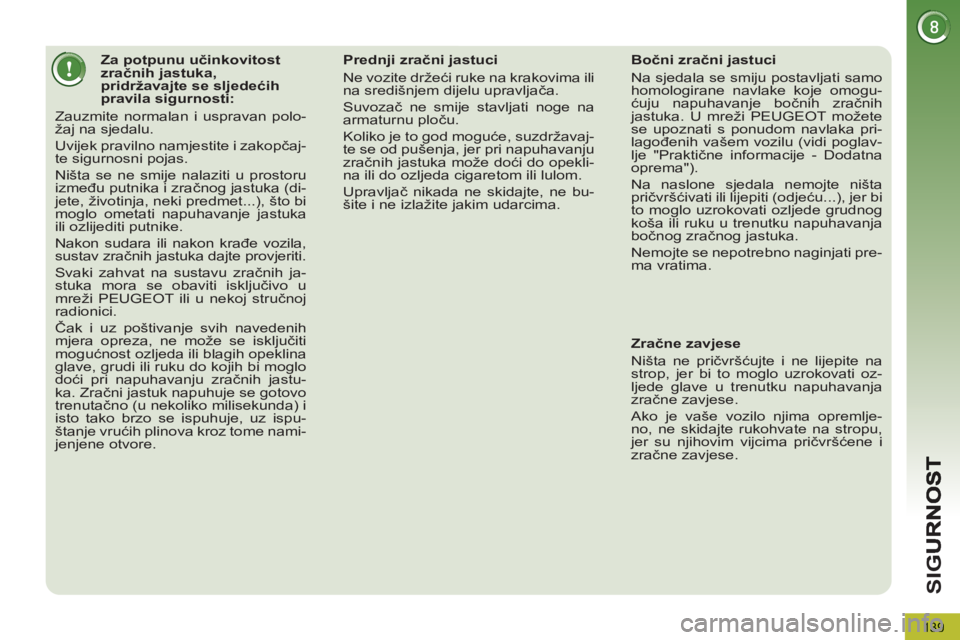 PEUGEOT 5008 2012 Upute Za Rukovanje (in Croatian) SI
G
139
Za potpunu učinkovitost
zračnih jastuka,
pridržavajte se sljedećih
pravila sigurnosti:
Zauzmite normalan i uspravan polo-
žaj na sjedalu.
Uvijek prav PEUGEOT 5008 2012 Upute Za Rukovanje (in Croatian) SI
G
139
Za potpunu učinkovitost
zračnih jastuka,
pridržavajte se sljedećih
pravila sigurnosti:
Zauzmite normalan i uspravan polo-
žaj na sjedalu.
Uvijek prav