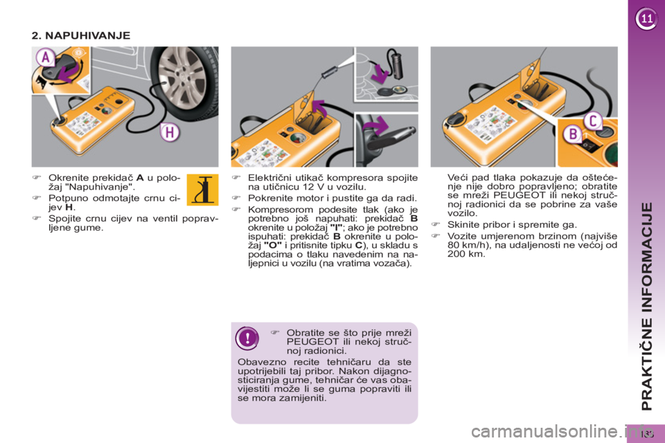 PEUGEOT 5008 2012  Upute Za Rukovanje (in Croatian) PRAKTIČNE INFORMACIJE
183
 
 
�) 
 Električni utikač kompresora spojite 
na utičnicu 12 V u vozilu. 
   
�) 
  Pokrenite motor i pustite ga da radi. 
   
�) 
  Kompresorom podesite tlak (ako je 
p
