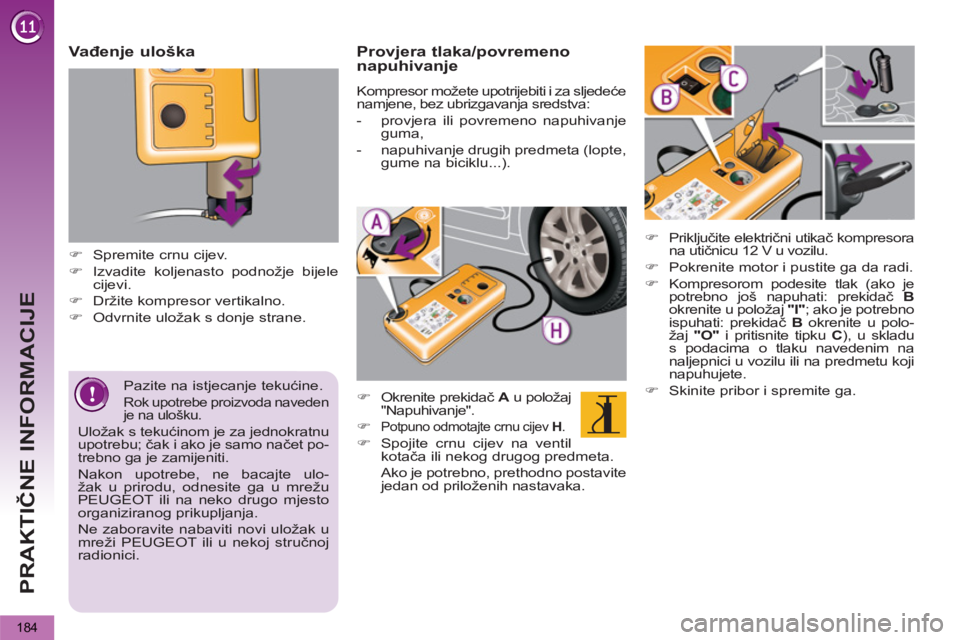PEUGEOT 5008 2012  Upute Za Rukovanje (in Croatian) PRAKTIČNE INFORMACIJE
184
 
 
Pazite na istjecanje tekućine. 
 
Rok upotrebe proizvoda naveden 
je na ulošku.  
Uložak s tekućinom je za jednokratnu 
upotrebu; čak i ako je samo načet po-
trebn