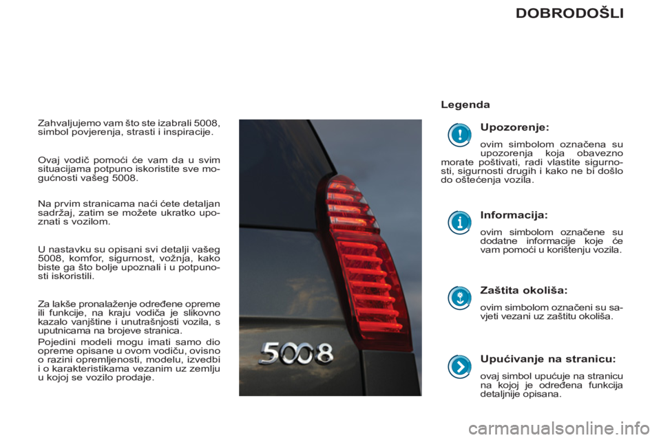 PEUGEOT 5008 2012 Upute Za Rukovanje (in Croatian)
Upućivanje na stranicu:
ovaj simbol upućuje na stranicu
na kojoj je određena funkcija
detaljnije opisana.
Legenda
Zaštita okoliša:
ovim simbolom označeni su sa-
vjeti v PEUGEOT 5008 2012 Upute Za Rukovanje (in Croatian)
Upućivanje na stranicu:
ovaj simbol upućuje na stranicu
na kojoj je određena funkcija
detaljnije opisana.
Legenda
Zaštita okoliša:
ovim simbolom označeni su sa-
vjeti v