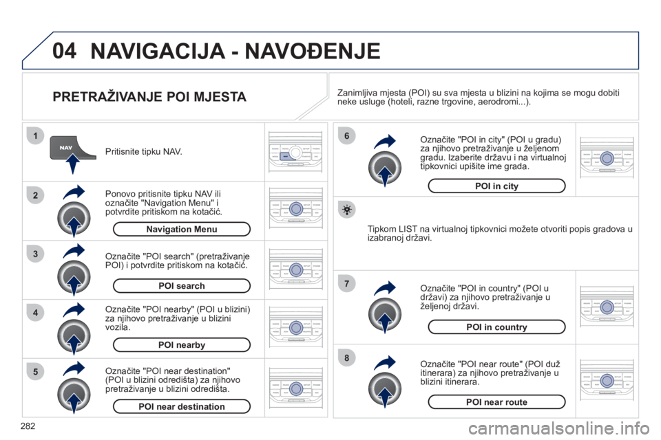 PEUGEOT 5008 2012 Upute Za Rukovanje (in Croatian) 282
04
8
6
7
4
3
5
2
1
NAVIGACIJA - NAVOĐENJE
PRETRAŽIVANJE POI MJESTA
Pritisnite tipku NAV.
Ponovo pritisnite tipku NAV ili označite "Navigation Menu" ipotvrdite pritiskom na kotači PEUGEOT 5008 2012 Upute Za Rukovanje (in Croatian) 282
04
8
6
7
4
3
5
2
1
NAVIGACIJA - NAVOĐENJE
PRETRAŽIVANJE POI MJESTA
Pritisnite tipku NAV.
Ponovo pritisnite tipku NAV ili označite "Navigation Menu" ipotvrdite pritiskom na kotači