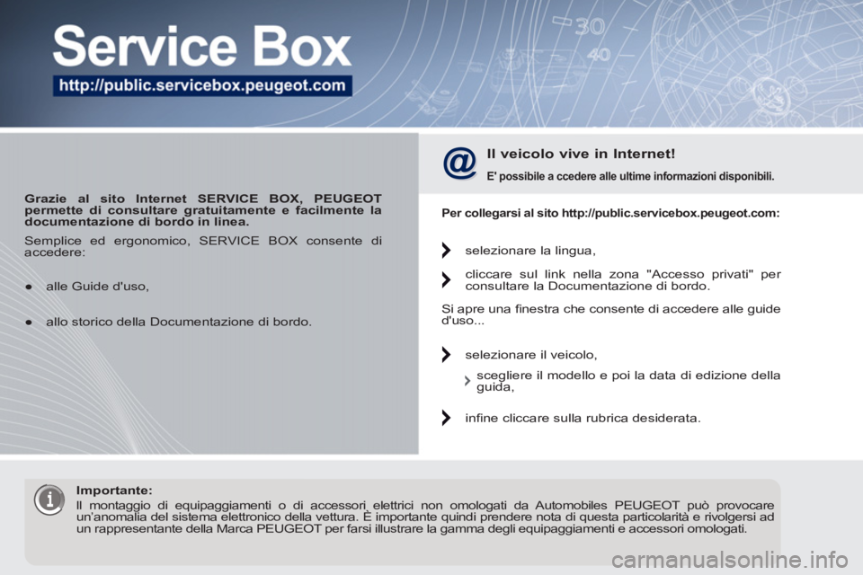 PEUGEOT 5008 2012 Manuale duso (in Italian)
Grazie al sito Internet SERVICE BOX, PEUGEOT
permette di consultare gratuitamente e facilmente la
documentazione di bordo in linea.
Il veicolo vive in Internet!
E
possibile
PEUGEOT 5008 2012 Manuale duso (in Italian)
Grazie al sito Internet SERVICE BOX, PEUGEOT
permette di consultare gratuitamente e facilmente la
documentazione di bordo in linea.
Il veicolo vive in Internet!
E
possibile