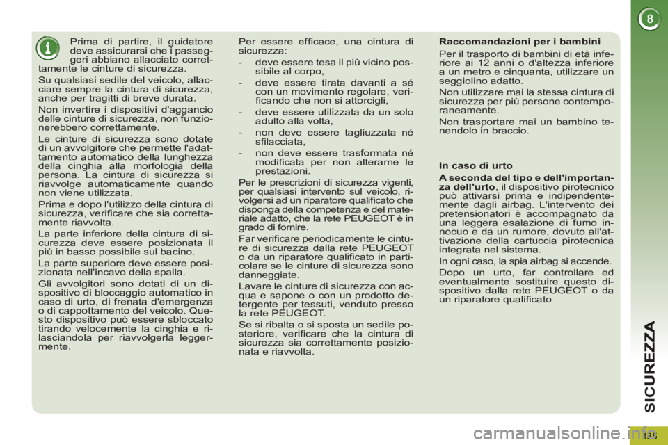 PEUGEOT 5008 2012  Manuale duso (in Italian) SI
C
135
   
 
 
 
 
Prima di partire, il guidatore 
deve assicurarsi che i passeg-
geri abbiano allacciato corret-
tamente le cinture di sicurezza. 
  Su qualsiasi sedile del veicolo, allac-
ciare se
