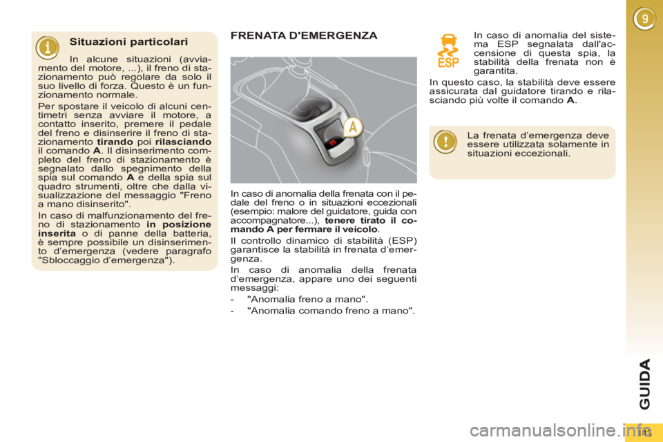 PEUGEOT 5008 2012  Manuale duso (in Italian) G
U
143
   
Situazioni particolari
 
 
In alcune situazioni (avvia-
mento del motore, ...), il freno di sta-
zionamento può regolare da solo il 
suo livello di forza. Questo è un fun-
zionamento nor