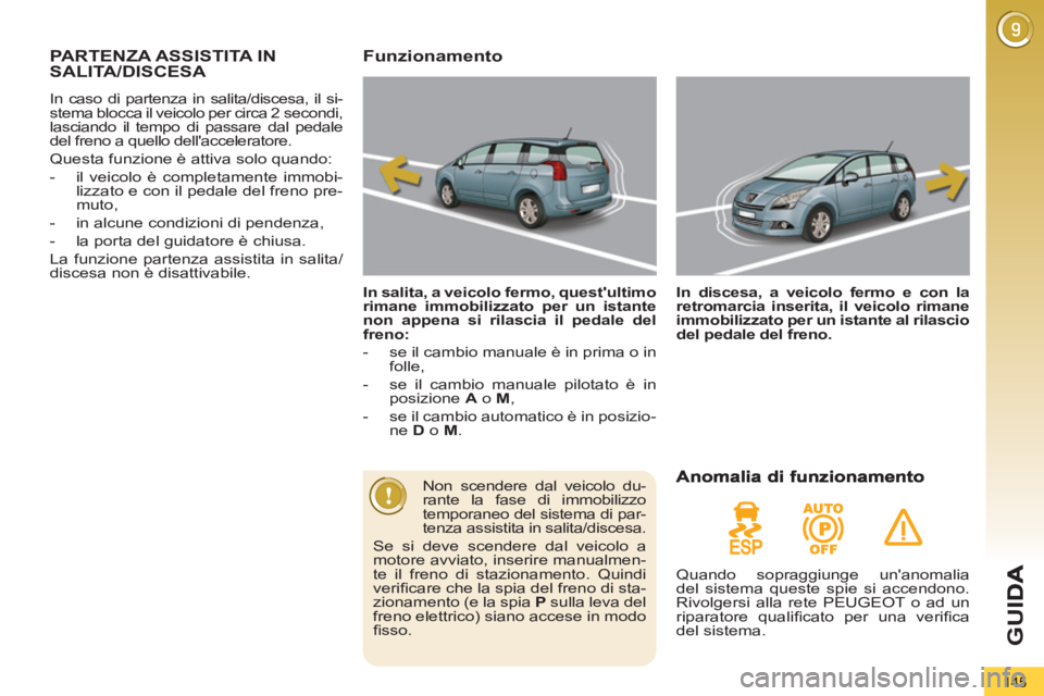 PEUGEOT 5008 2012  Manuale duso (in Italian) G
U
145
PARTENZA ASSISTITA IN
SALITA/DISCESA 
  In caso di partenza in salita/discesa, il si-
stema blocca il veicolo per circa 2 secondi, 
lasciando il tempo di passare dal pedale 
del freno a quello