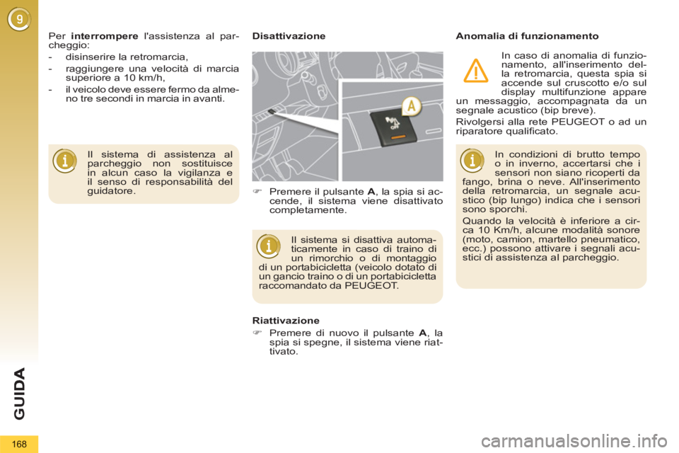 PEUGEOT 5008 2012  Manuale duso (in Italian) G
U
168
  Il sistema di assistenza al 
parcheggio non sostituisce 
in alcun caso la vigilanza e 
il senso di responsabilità del 
guidatore.     Per  interrompere 
 lassistenza al par-
cheggio: 
   
