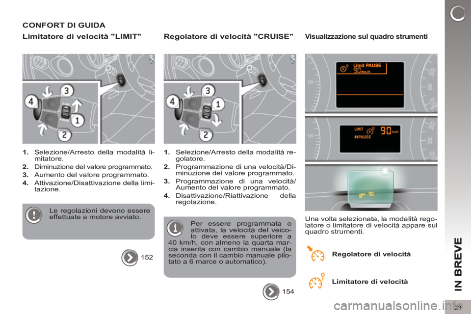 PEUGEOT 5008 2012  Manuale duso (in Italian) IN B
23
CONFORT DI GUIDA 
Limitatore di velocità "LIMIT"
   
 
1. 
  Selezione/Arresto della modalità li-
mitatore. 
   
2. 
  Diminuzione del valore programmato. 
   
3. 
  Aumento del valore progr