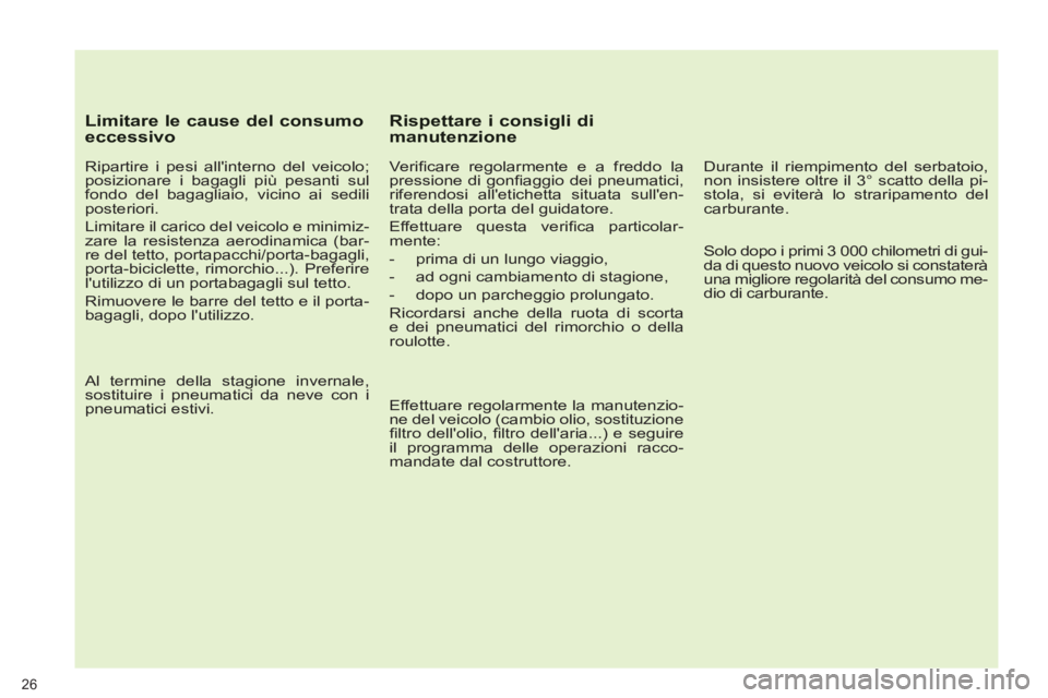 PEUGEOT 5008 2012  Manuale duso (in Italian) 26
   
Limitare le cause del consumoeccessivo
 
 
Ripartire i pesi allinterno del veicolo; 
posizionare i bagagli più pesanti sul 
fondo del bagagliaio, vicino ai sedili 
posteriori. 
  Limitare il 