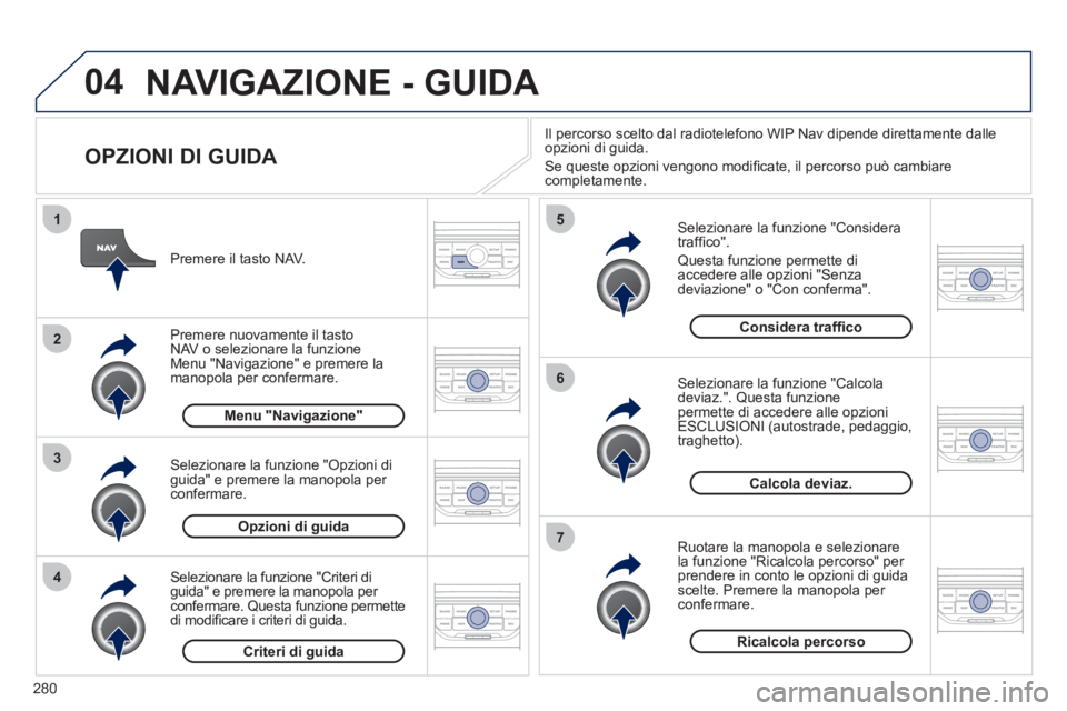 PEUGEOT 5008 2012  Manuale duso (in Italian) 280
04
4
3
2
1
7
6
5
NAVIGAZIONE - GUIDA 
   
OPZIONI DI GUIDA 
 
 Selezionare la funzione "Considera
trafﬁ co".
 
Questa funzione permette di
accedere alle opzioni "Senzadeviazione" o "Con conferma