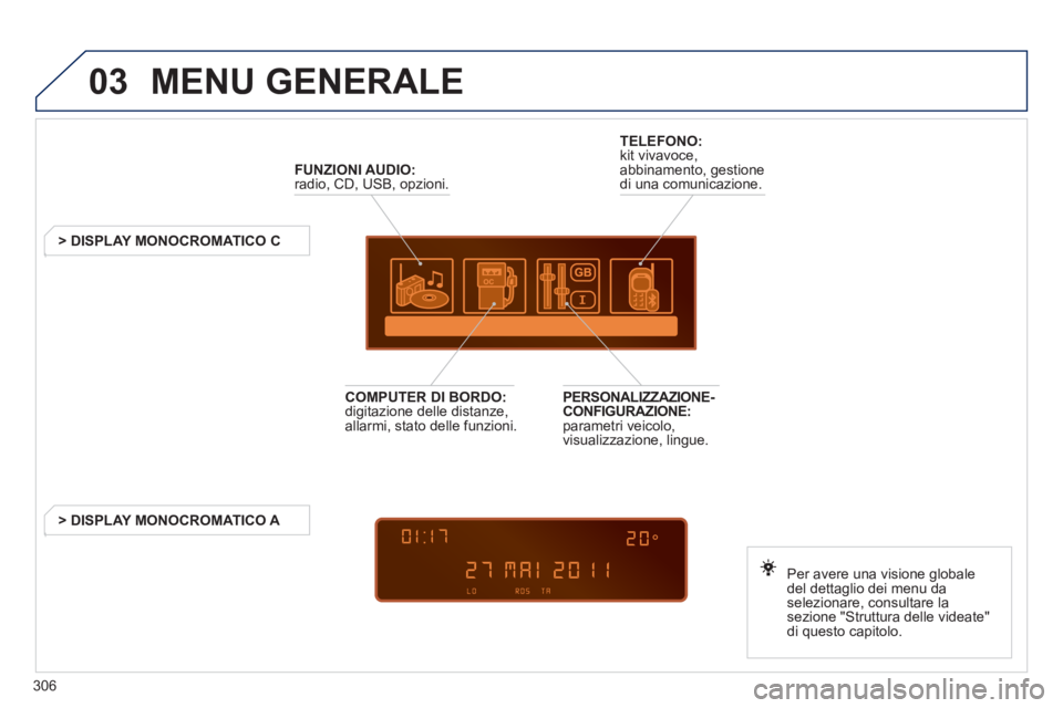 PEUGEOT 5008 2012 Manuale duso (in Italian) 306
03 MENU GENERALE
FUNZIONI AUDIO:
radio, CD, USB, opzioni.
> DISPLAY MONOCROMATICO C
Per avere una visione
globale
del dettaglio dei menu da selezionare, consultare lase PEUGEOT 5008 2012 Manuale duso (in Italian) 306
03 MENU GENERALE
FUNZIONI AUDIO:
radio, CD, USB, opzioni.
> DISPLAY MONOCROMATICO C
Per avere una visione
globale
del dettaglio dei menu da selezionare, consultare lase