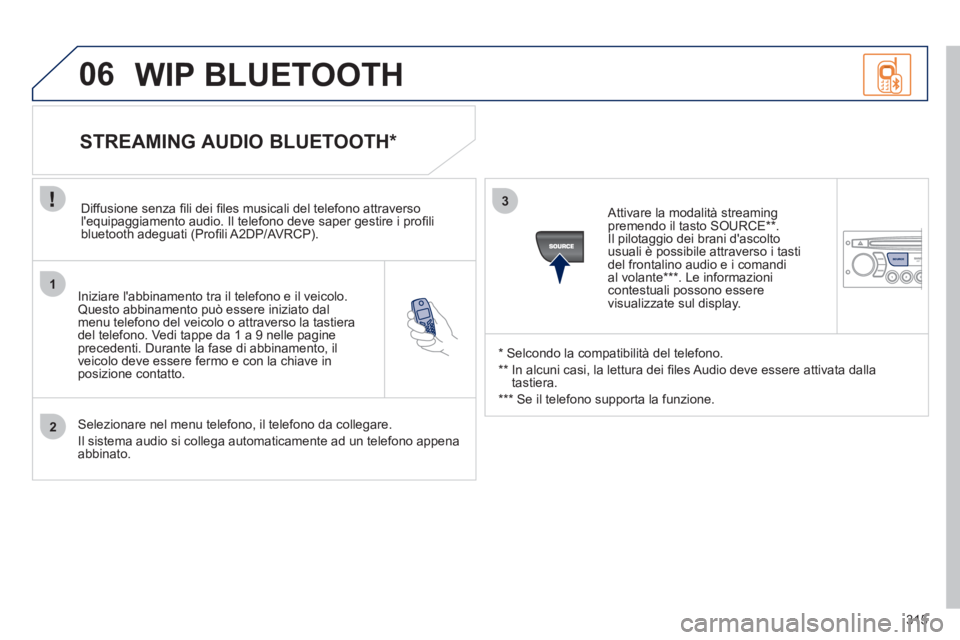 PEUGEOT 5008 2012 Manuale duso (in Italian) 315
1
2
3
SOURCE
06
Iniziare labbinamento tra il telefono e il veicolo.Questo abbinamento può essere iniziato dal menu telefono del veicolo o attraverso la tastieradel telefono. Vedi tappe da 1 PEUGEOT 5008 2012 Manuale duso (in Italian) 315
1
2
3
SOURCE
06
Iniziare labbinamento tra il telefono e il veicolo.Questo abbinamento può essere iniziato dal menu telefono del veicolo o attraverso la tastieradel telefono. Vedi tappe da 1
