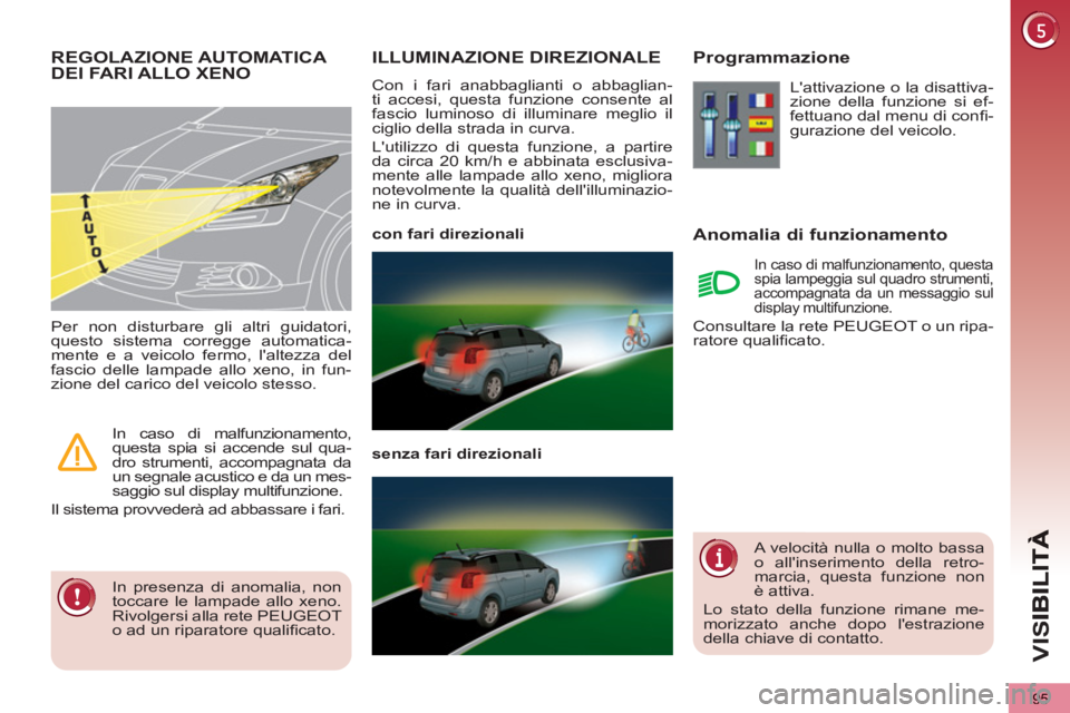 PEUGEOT 5008 2012  Manuale duso (in Italian) VIS
95
ILLUMINAZIONE DIREZIONALE 
  Con i fari anabbaglianti o abbaglian-
ti accesi, questa funzione consente al 
fascio luminoso di illuminare meglio il 
ciglio della strada in curva. 
  Lutilizzo d