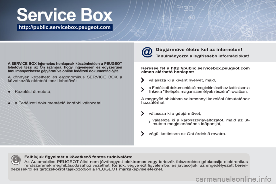 PEUGEOT 5008 2012 Kezelési útmutató (in Hungarian)
A SERVICE BOX internetes honlapnak köszönhetően a PEUGEOT
lehetővé teszi az Ön számára, hogy ingyenesen és egyszerűen
tanulmányozhassa gépjárműve online fedélzeti dokumentá PEUGEOT 5008 2012 Kezelési útmutató (in Hungarian)
A SERVICE BOX internetes honlapnak köszönhetően a PEUGEOT
lehetővé teszi az Ön számára, hogy ingyenesen és egyszerűen
tanulmányozhassa gépjárműve online fedélzeti dokumentá