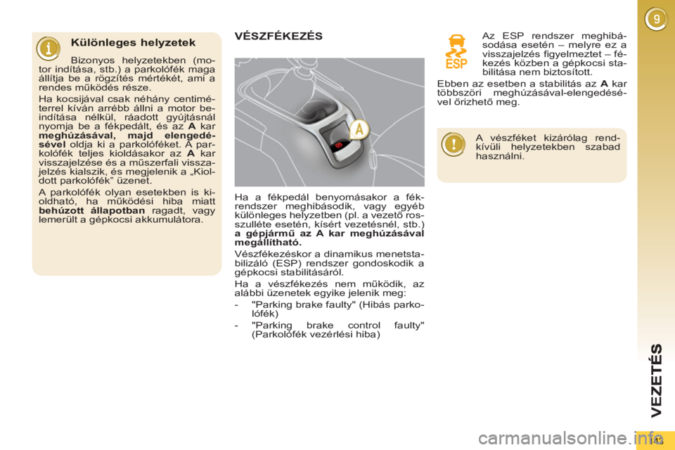 PEUGEOT 5008 2012 Kezelési útmutató (in Hungarian) VEZ
143
Különleges helyzetek
Bizonyos helyzetekben (mo-
tor indítása, stb.) a parkolófék maga
állítja be a rögzítés mértékét, ami a
rendes működés része.
Ha kocsijával c PEUGEOT 5008 2012 Kezelési útmutató (in Hungarian) VEZ
143
Különleges helyzetek
Bizonyos helyzetekben (mo-
tor indítása, stb.) a parkolófék maga
állítja be a rögzítés mértékét, ami a
rendes működés része.
Ha kocsijával c