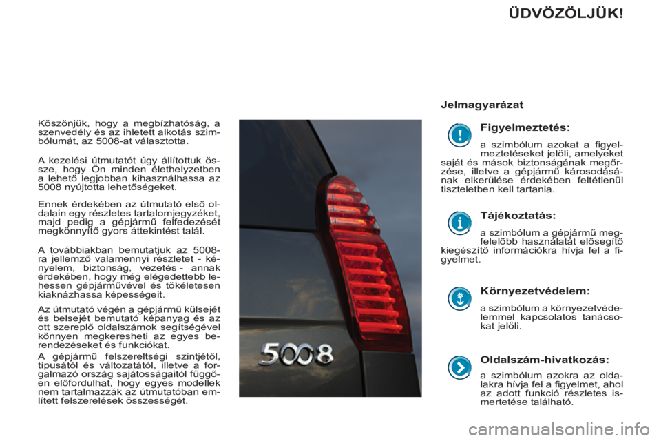 PEUGEOT 5008 2012 Kezelési útmutató (in Hungarian)
Oldalszám-hivatkozás:
a szimbólum azokra az olda-
lakra hívja fel a fi gyelmet, ahol
az adott funkció részletes is-
mertetése található.
Jelmagyarázat
Környezetvédelem PEUGEOT 5008 2012 Kezelési útmutató (in Hungarian)
Oldalszám-hivatkozás:
a szimbólum azokra az olda-
lakra hívja fel a fi gyelmet, ahol
az adott funkció részletes is-
mertetése található.
Jelmagyarázat
Környezetvédelem