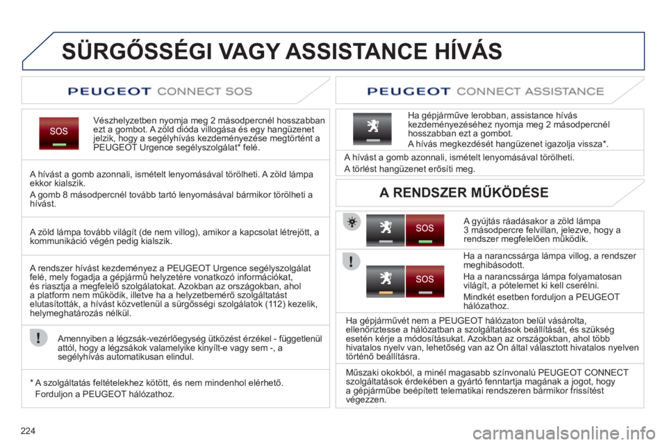 PEUGEOT 5008 2012  Kezelési útmutató (in Hungarian) 224
SÜRGŐSSÉGI VAGY ASSISTANCE HÍVÁS
Vészhelyzetben nyomja meg 2 másodpercnél hosszabbanezt a gombot. A  zöld dióda villogása és egy hangüzenet 
jelzik, hogy a segélyhívás kezdeményez
