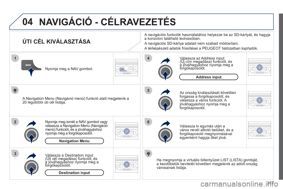 PEUGEOT 5008 2012 Kezelési útmutató (in Hungarian) 277
04
1
2
3
5
6
4
NAVIGÁCIÓ - CÉLRAVEZETÉS
ÚTI CÉL KIVÁLASZTÁSA
Nyomja meg ismét a NAV gombot vagy
válassza a Navigation Menu (Navigáció
menü) funkci PEUGEOT 5008 2012 Kezelési útmutató (in Hungarian) 277
04
1
2
3
5
6
4
NAVIGÁCIÓ - CÉLRAVEZETÉS
ÚTI CÉL KIVÁLASZTÁSA
Nyomja meg ismét a NAV gombot vagy
válassza a Navigation Menu (Navigáció
menü) funkci