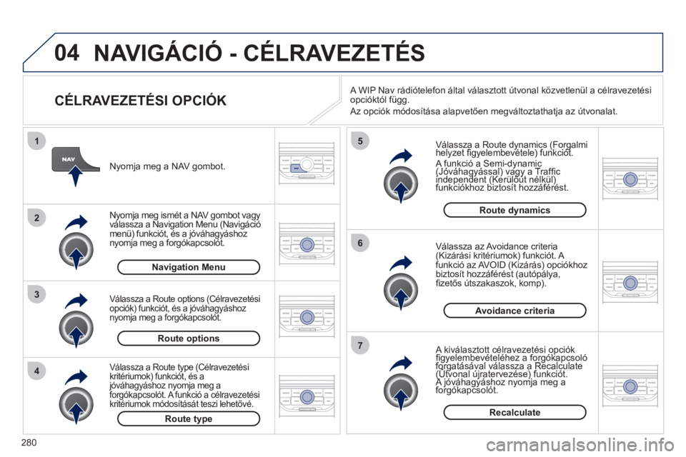 PEUGEOT 5008 2012 Kezelési útmutató (in Hungarian) 280
04
4
3
2
1
7
6
5
NAVIGÁCIÓ - CÉLRAVEZETÉS
CÉLRAVEZETÉSI OPCIÓK
Válassza a Route dynamics (Forgalmi helyzet fi gyelembevÈtele) funkciÛt. y(gy(g
A funkciÛ a Semi-dynamic (JÛ PEUGEOT 5008 2012 Kezelési útmutató (in Hungarian) 280
04
4
3
2
1
7
6
5
NAVIGÁCIÓ - CÉLRAVEZETÉS
CÉLRAVEZETÉSI OPCIÓK
Válassza a Route dynamics (Forgalmi helyzet fi gyelembevÈtele) funkciÛt. y(gy(g
A funkciÛ a Semi-dynamic (JÛ