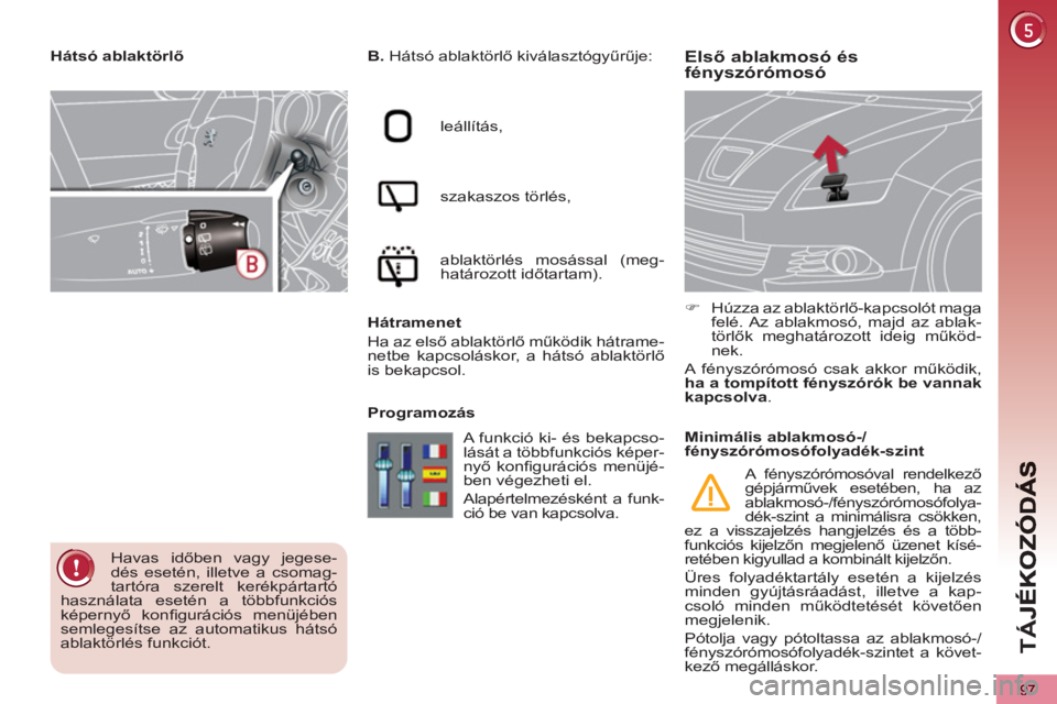 PEUGEOT 5008 2012  Kezelési útmutató (in Hungarian) TÁ
J
97
Első ablakmosó ésfényszórómosó  
 
B. 
 Hátsó ablaktörlő kiválasztógyűrűje: 
  leállítás, 
  szakaszos törlés, 
  ablaktörlés mosással (meg-
határozott időtartam).  
