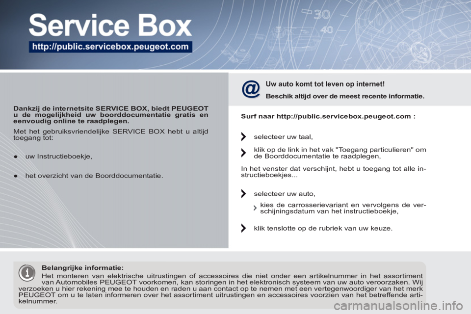 PEUGEOT 5008 2012 Instructieboekje (in Dutch)
Dankzij de internetsite SERVICE BOX, biedt PEUGEOT
u de mogelijkheid uw boorddocumentatie gratis en
eenvoudig online te raadplegen.
Uw auto komt tot leven op internet!
Beschik alti PEUGEOT 5008 2012 Instructieboekje (in Dutch)
Dankzij de internetsite SERVICE BOX, biedt PEUGEOT
u de mogelijkheid uw boorddocumentatie gratis en
eenvoudig online te raadplegen.
Uw auto komt tot leven op internet!
Beschik alti