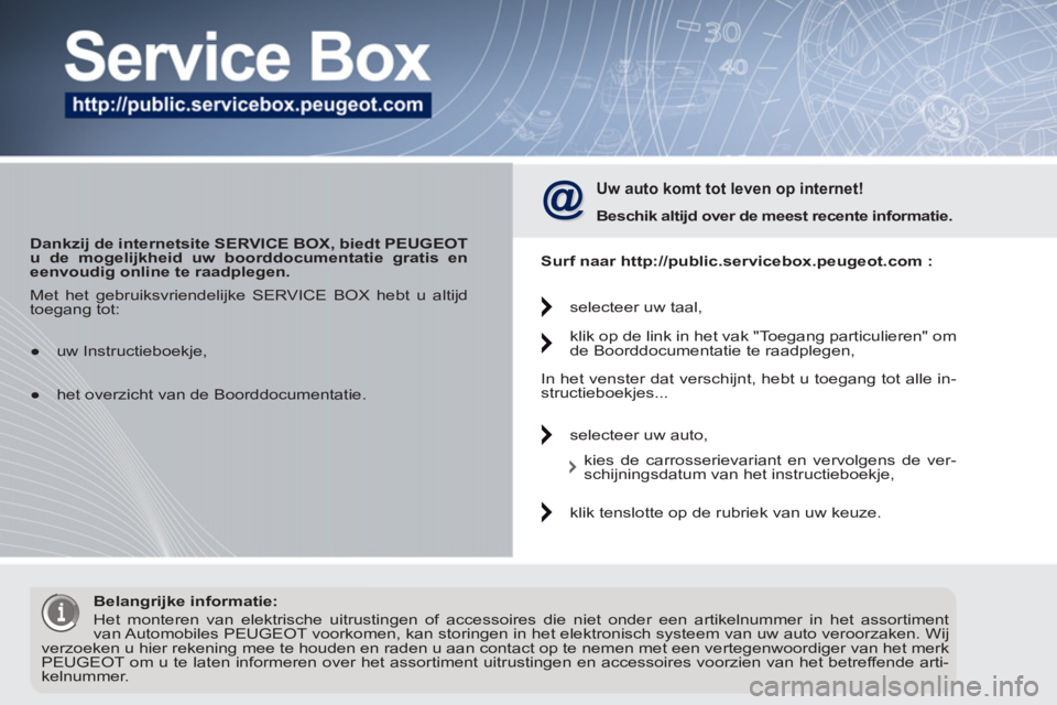 PEUGEOT 5008 2012  Instructieboekje (in Dutch)    
 
Dankzij de internetsite SERVICE BOX, biedt PEUGEOT 
u de mogelijkheid uw boorddocumentatie gratis en 
eenvoudig online te raadplegen. 
 
 
 
Uw auto komt tot leven op internet! 
 
 
Beschik alti