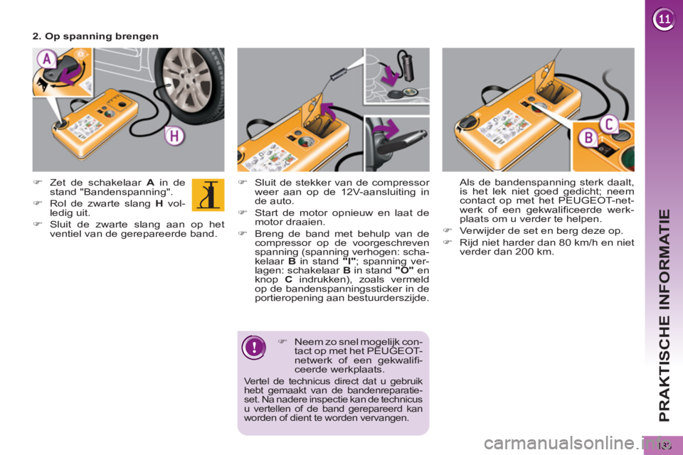 PEUGEOT 5008 2012  Instructieboekje (in Dutch) PRAKTISCHE INFORMATIE
183
   
�) 
  Sluit de stekker van de compressor 
weer aan op de 12V-aansluiting in 
de auto. 
   
�) 
  Start de motor opnieuw en laat de 
motor draaien. 
   
�) 
  Breng de ban