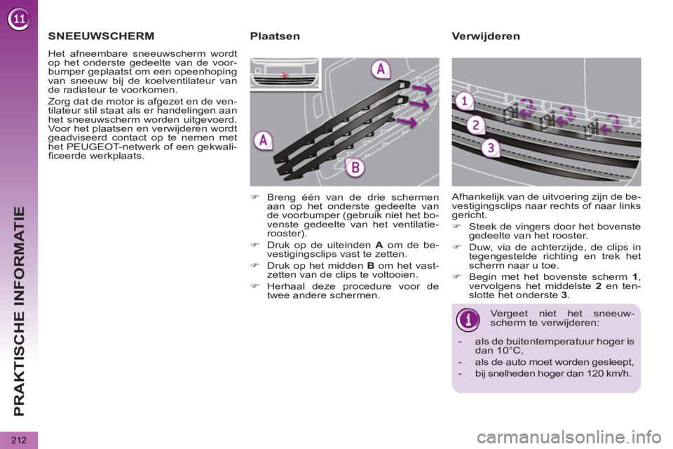PEUGEOT 5008 2012 Instructieboekje (in Dutch) PRAKTISCHE INFORMATIE
212
Verwijderen
Vergeet niet het sneeuw-
scherm te verwijderen:
- als de buitentemperatuur hoger is
dan 10°C,
- als de auto moet worden gesleept,
- PEUGEOT 5008 2012 Instructieboekje (in Dutch) PRAKTISCHE INFORMATIE
212
Verwijderen
Vergeet niet het sneeuw-
scherm te verwijderen:
- als de buitentemperatuur hoger is
dan 10°C,
- als de auto moet worden gesleept,
-