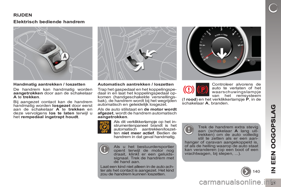 PEUGEOT 5008 2012  Instructieboekje (in Dutch) IN 
E
21
RIJDEN 
Elektrisch bediende handrem 
   
Handmatig aantrekken / loszetten 
  De handrem kan handmatig worden 
  aangetrokken 
 door aan de schakelaar 
  A 
 te  trekken 
. 
  Bij aangezet con