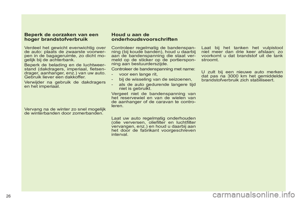 PEUGEOT 5008 2012  Instructieboekje (in Dutch) 26
   
Beperk de oorzaken van eenhoger brandstofverbruik
 
 
Verdeel het gewicht evenwichtig over 
de auto: plaats de zwaarste voorwer-
pen in de bagageruimte, zo dicht mo-
gelijk bij de achterbank. 
