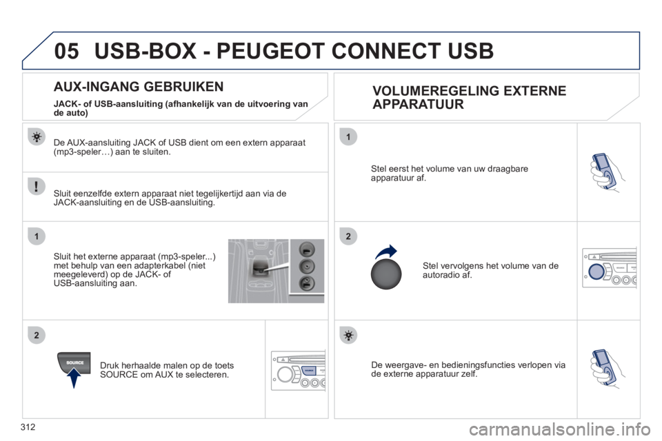 PEUGEOT 5008 2012  Instructieboekje (in Dutch) 312
05
1
21
2
SOURCE  De weergave- en bedieningsfuncties verlopen via
de externe apparatuur zelf.
Stel eerst het volume van uw draagbare 
apparatuur af. 
 
Stel vervolgens het volume van deautoradio a